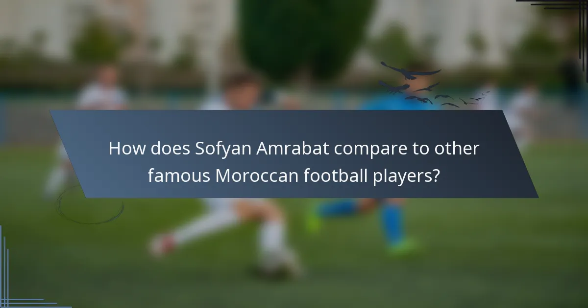 How does Sofyan Amrabat compare to other famous Moroccan football players?