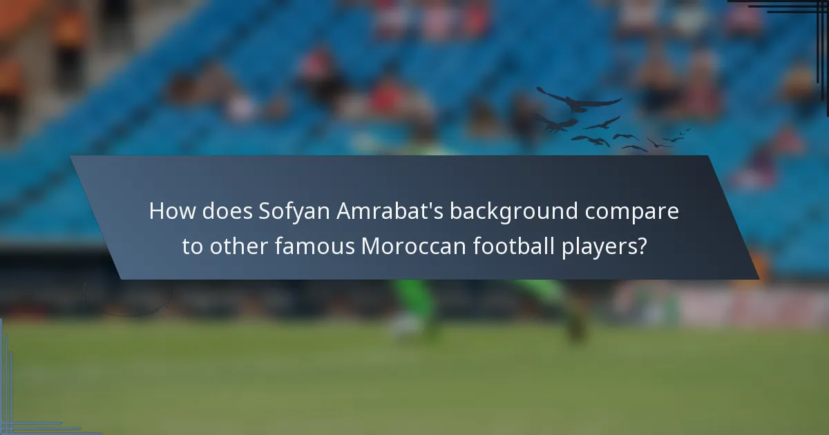 How does Sofyan Amrabat's background compare to other famous Moroccan football players?