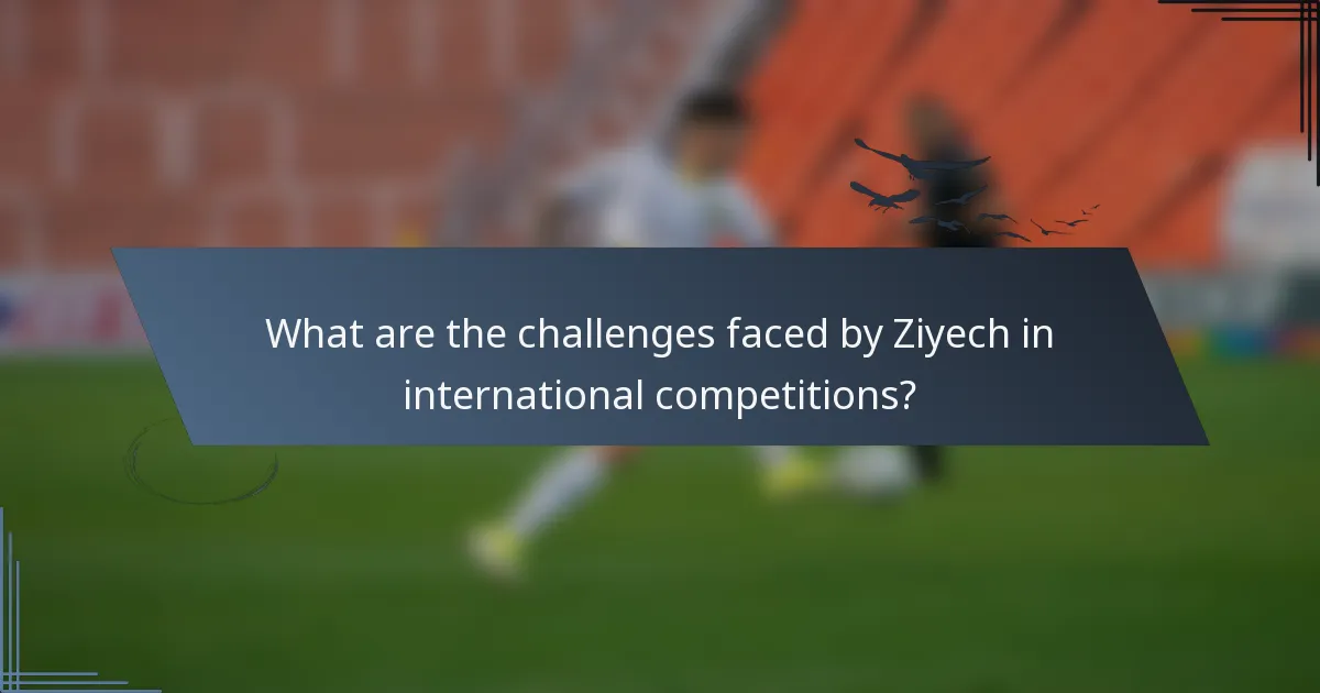 What are the challenges faced by Ziyech in international competitions?